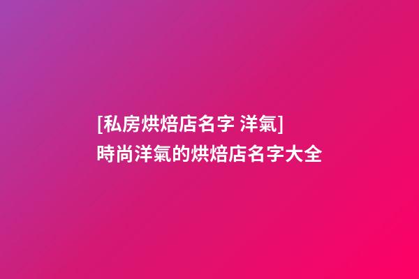 [私房烘焙店名字 洋氣]時尚洋氣的烘焙店名字大全-第1張-店鋪起名-玄機派